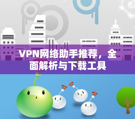 VPN网络助手推荐，全面解析与下载工具