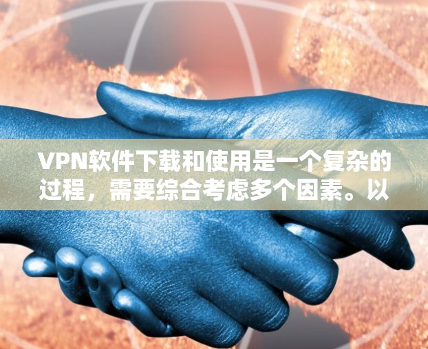 VPN软件下载和使用是一个复杂的过程，需要综合考虑多个因素。以下是一个有条理的步骤指南，帮助你高效地下载和使用VPN软件