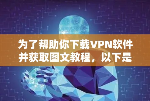 为了帮助你下载VPN软件并获取图文教程，以下是一个系统化的指南，涵盖必要的步骤和注意事项