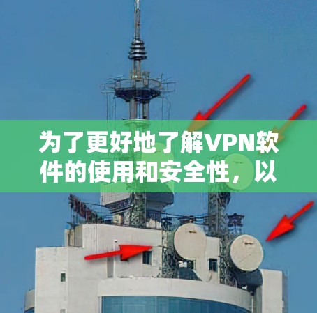 为了更好地了解VPN软件的使用和安全性,以下是一步步的指南 为了更好地了解VPN软件的使用和安全性,以下是一步步的指南