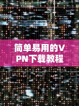 简单易用的VPN下载教程