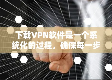 下载VPN软件是一个系统化的过程，确保每一步都正确无误。以下是一步步的指南