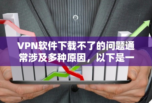 VPN软件下载不了的问题通常涉及多种原因,以下是一些可能的原因和解决方案 VPN软件下载不了的问题通常涉及多种原因,以下是一些可能的原因和解决方案