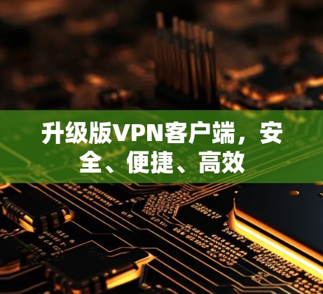 升级版VPN客户端，安全、便捷、高效