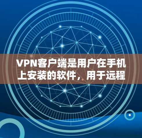 VPN客户端是用户在手机上安装的软件，用于远程访问互联网。以下是几款受欢迎的VPN客户端及其特点