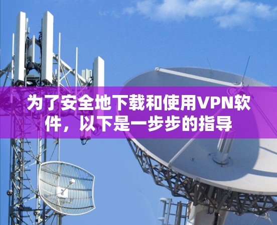 为了安全地下载和使用VPN软件,以下是一步步的指导 为了安全地下载和使用VPN软件,以下是一步步的指导