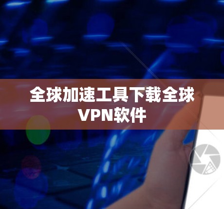 全球加速工具下载全球VPN软件