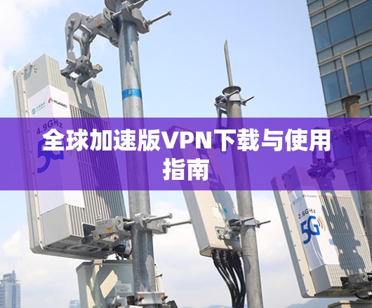 全球加速版VPN下载与使用指南