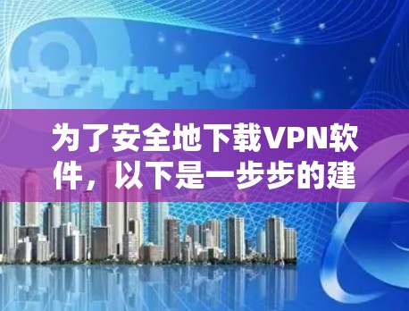为了安全地下载VPN软件，以下是一步步的建议和指南