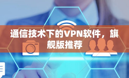 通信技术下的VPN软件,旗舰版推荐 通信技术下的VPN软件,旗舰版推荐