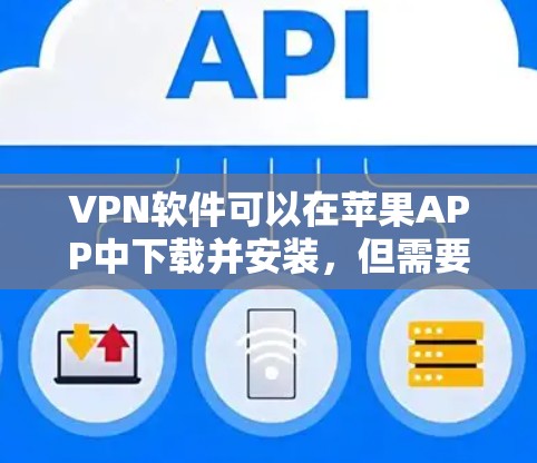 VPN软件可以在苹果APP中下载并安装,但需要确保它们支持苹果设备的网络连接,并符合苹果APP的使用要求。以下是详细的步骤和建议 VPN软件可以在苹果APP中下载并安装,但需要确保它们支持苹果设备的网络连接,并符合苹果APP的使用要求。以下是详细的步骤和建议