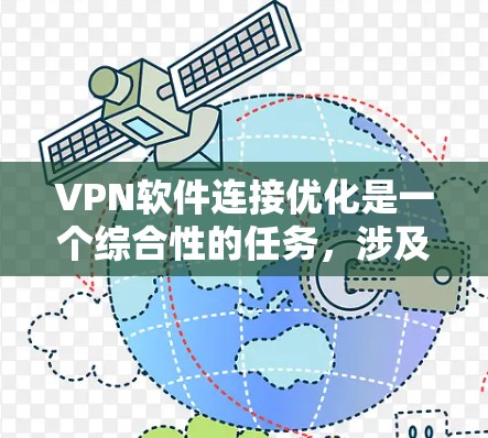VPN软件连接优化是一个综合性的任务，涉及服务器、客户端和软件的多方面优化。以下是一步步的解决方案
