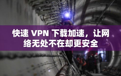 快速 VPN 下载加速,让网络无处不在却更安全 快速 VPN 下载加速,让网络无处不在却更安全