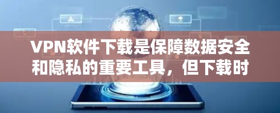 VPN软件下载是保障数据安全和隐私的重要工具，但下载时需要注意安全性和软件的可靠性。以下是一些可靠的VPN软件推荐，供您参考