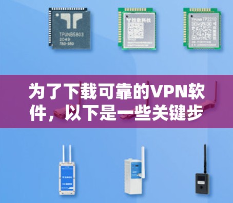 为了下载可靠的VPN软件，以下是一些关键步骤和建议