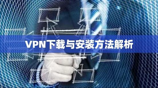VPN下载与安装方法解析