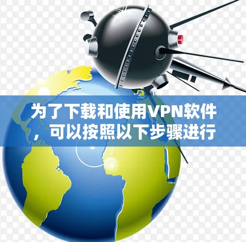 为了下载和使用VPN软件，可以按照以下步骤进行