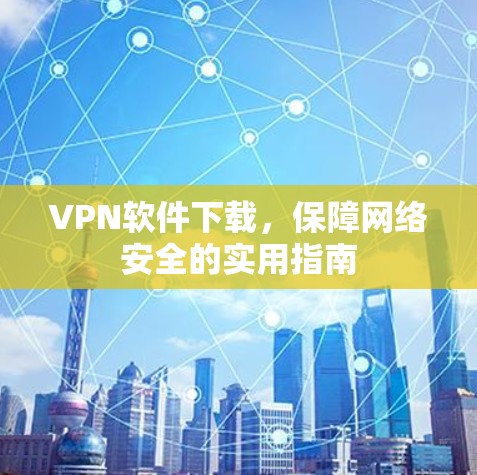 VPN软件下载，保障网络安全的实用指南