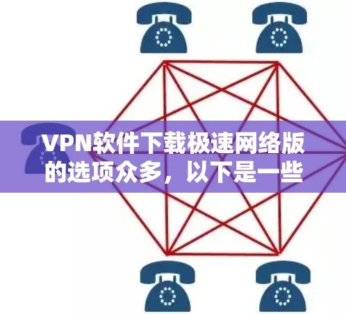 VPN软件下载极速网络版的选项众多，以下是一些常见的推荐，帮助您找到适合您的选择