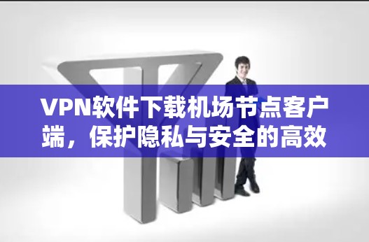 VPN软件下载机场节点客户端，保护隐私与安全的高效解决方案