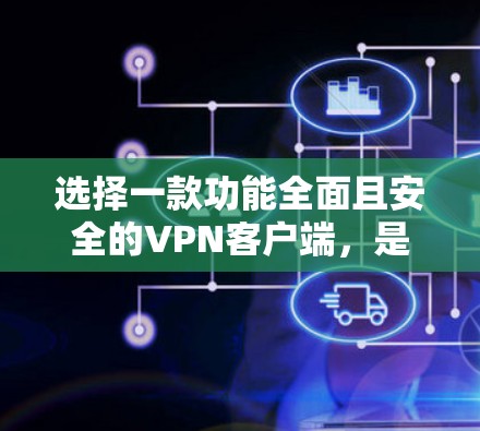 选择一款功能全面且安全的VPN客户端，是保障网络安全和隐私的关键。以下是一些推荐的VPN客户端，每款都有其独特的优势和适用场景