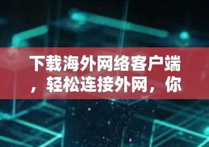 下载海外网络客户端，轻松连接外网，你所想要的都为你有
