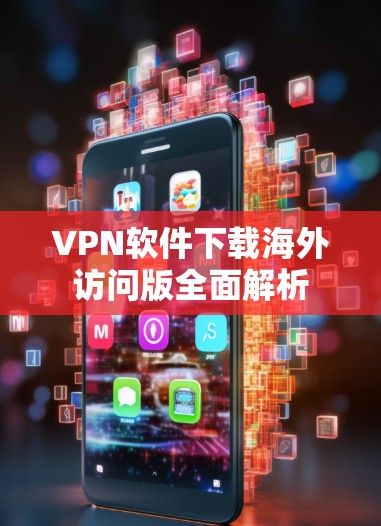 VPN软件下载海外访问版全面解析