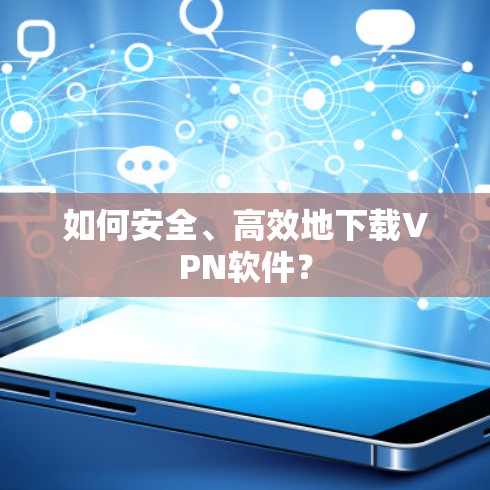 如何安全、高效地下载VPN软件? 如何安全、高效地下载VPN软件?