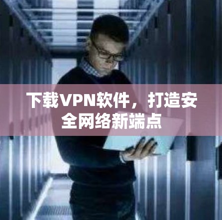 下载VPN软件，打造安全网络新端点