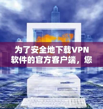 为了安全地下载VPN软件的官方客户端，您可以按照以下步骤进行操作