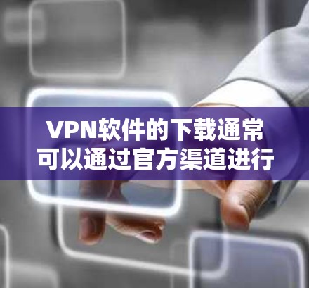 VPN软件的下载通常可以通过官方渠道进行，但具体情况可能因软件而异。以下是一些建议和步骤，帮助您找到和下载VPN软件的官方安装包
