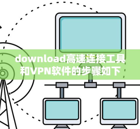 download高速连接工具和VPN软件的步骤如下 download高速连接工具和VPN软件的步骤如下