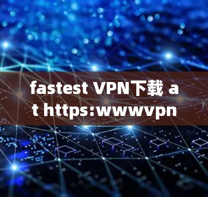 fastest VPN下载 at https:wwwvpnsoft.com/
