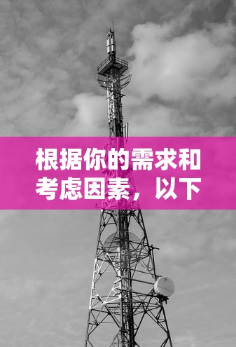 根据你的需求和考虑因素，以下是详细的步骤建议