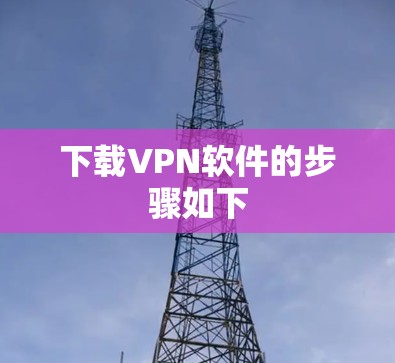 下载VPN软件的步骤如下 下载VPN软件的步骤如下