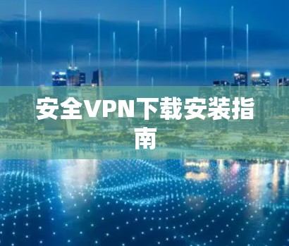 安全VPN下载安装指南