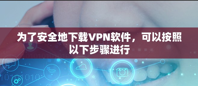 为了安全地下载VPN软件，可以按照以下步骤进行