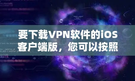 要下载VPN软件的iOS客户端版,您可以按照以下步骤操作 要下载VPN软件的iOS客户端版,您可以按照以下步骤操作