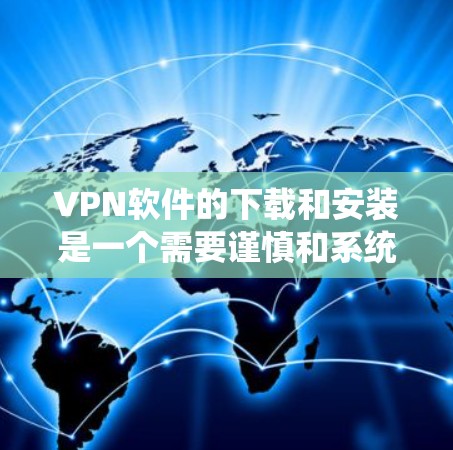 VPN软件的下载和安装是一个需要谨慎和系统的过程，为了确保安全和顺利，以下是一些常见问题的FAQ