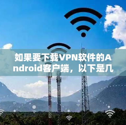 如果要下载VPN软件的Android客户端，以下是几个常见的选择，供您参考