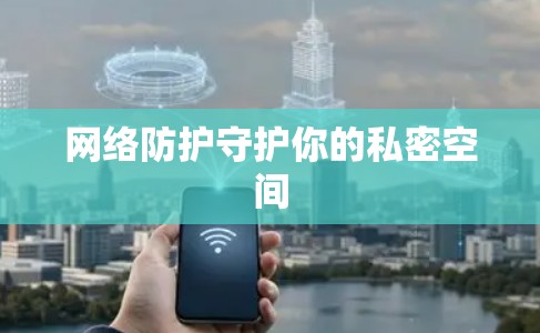 网络防护守护你的私密空间