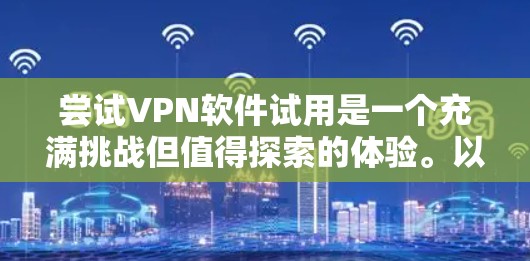尝试VPN软件试用是一个充满挑战但值得探索的体验。以下是一个有条理的步骤指南，帮助您顺利进行