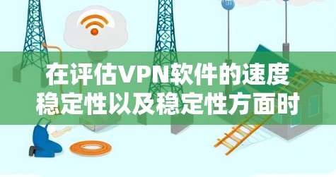 在评估VPN软件的速度稳定性以及稳定性方面时，可以从以下几个方面进行综合分析