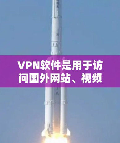 VPN软件是用于访问国外网站、视频或论坛等的安全工具，以下是几种主要类型的VPN软件及其特点