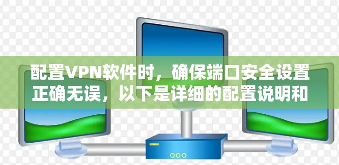 配置VPN软件时，确保端口安全设置正确无误，以下是详细的配置说明和步骤