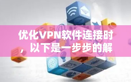 优化VPN软件连接时，以下是一步步的解决方案