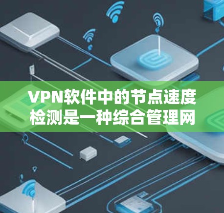 VPN软件中的节点速度检测是一种综合管理网络性能的技术，涉及设置、监控和优化多个方面。以下是详细的步骤指南