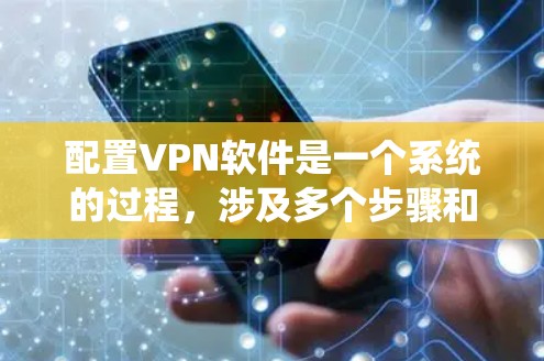 配置VPN软件是一个系统的过程，涉及多个步骤和技巧，需要仔细学习和实践。以下是一些步骤指南，帮助你更好地配置VPN