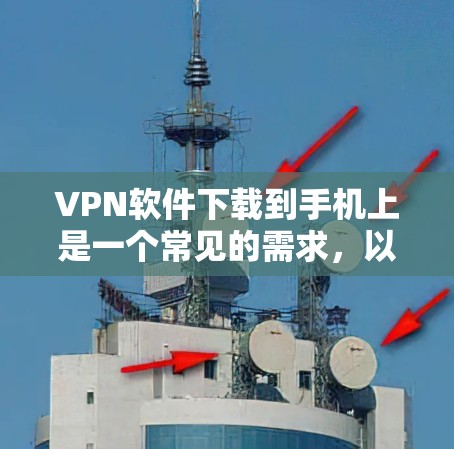 VPN软件下载到手机上是一个常见的需求，以下是一些建议和步骤，帮助您完成这个过程