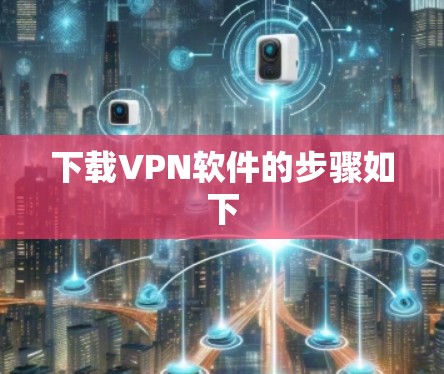 下载VPN软件的步骤如下 下载VPN软件的步骤如下